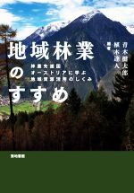 Forestry, Fisheries - 【中古】 地域林業のすすめ 林業先進国オーストリアに学ぶ地域資源活用のしくみ／青木健太郎(編著),植木達人(編著)