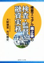 【中古】 検査マニュアル廃止後の検査・監督と融資実務／大野博堂(著者),市村雅史(著者)