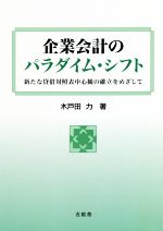 【中古】 企業会計のパラダイム・シフト 新たな貸借対照表中心観の確立をめざして 佐賀大学経済学会叢書23／木戸田力(著者)