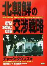 【中古】 北朝鮮の交渉戦略 板門店38度線上の攻防／チャックダウンズ(著者),福井雄三(訳者),植田剛彦(その他)