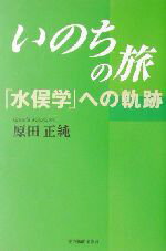 【中古】 いのちの旅 「水俣学」への軌跡／原田正純(著者)