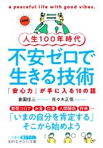 【中古】 人生100年時代 不安ゼロで生きる技術 「安心力」が手に入る10の話 知的生きかた文庫/倉園佳三(著者),佐々木正悟(著者)