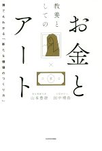 【中古】 教養としてのお金とアート 誰でもわかる「新たな価値のつくり方」/田中靖浩(著者),山本豊津(著者)