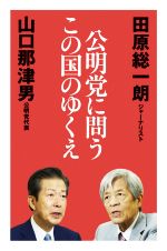 【中古】 公明党に問うこの国のゆくえ／田原総一朗(著者),山口那津男(著者)