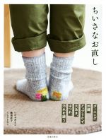 【中古】 ちいさなお直し ダーニング、刺繍、アップリケで穴あき、ほつれ、汚れを繕う／いわせあさこ(著者),鯉渕直子(著者),ミムラトモミ(著者)