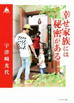 【中古】 幸せ家族には秘密がある 49年の家づくりで辿りついた「住育の家」／宇津崎光代(著者)