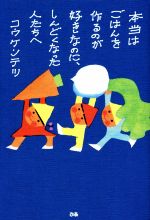 【中古】 本当はごはんを作るのが好きなのに、しんどくなった人たちへ／コウケンテツ(著者)のサムネイル