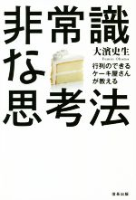 【中古】 非常識な思考法 行列のできるケーキ屋さんが教える／大濱史生(著者)