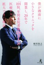 【中古】 僕が湘南に小さなクリニックを開業し、20年で「101院、年間来院者数230万人」の医療グループに拡大できた理由/相川佳之(著者)