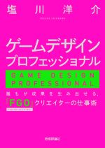 【中古】 ゲームデザインプロフェッショナル 誰もが成果を生み出せる、『FGO』クリエイターの仕事術／塩川洋介(著者)