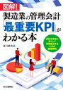 【中古】 図解!製造業の管理会計「最重要KPI」がわかる本 会社を本当に良くして事業復活するための徹底解説/吉川武文(著者)