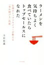  ラーメンを気持ちよく食べていたらトップセールスになれた！ 伝説のトップマネジャーが教える「売れ続ける」技術／川村和義(著者)