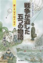 【中古】 戦争が遺した五つの物語　ノンフィクション 愛しき父よ母よ友よ／紺野滋(著者)