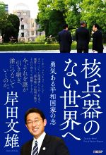 【中古】 核兵器のない世界へ 勇気ある平和国家の志／岸田文雄(著者)