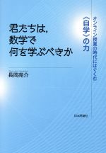 【中古】 君たちは 数学で何を学ぶべきか オンライン授業の時代にはぐくむ《自学》の力／長岡亮介(著者)