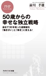 【中古】 50歳からの幸せな独立戦略 会社で30年培った経験値を「働きがい」と「稼ぎ」に PHPビジネス新書／前川孝雄(著者)