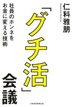 【中古】 「グチ活」会議 社員のホンネをお金に変える技術／仁科雅朋(著者)