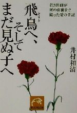 【中古】 飛鳥へ、そしてまだ見ぬ子へ 若き医師が死の直前まで綴った愛の手記 祥伝社黄金文庫／井村和清(著者)