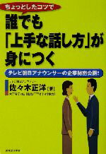 【中古】 ちょっとしたコツで誰でも「上手な話し方」が身につく テレビ朝日アナウンサーの企業秘密公開！ 実日ビジネス／佐々木正洋(著者)