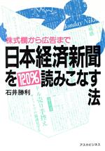 【中古】 日本経済新聞を120％読みこなす法 株式欄から広告まで アスカビジネス／石井勝利【著】