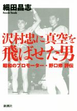 【中古】 沢村忠に真空を飛ばせた男 昭和のプロモーター・野口修評伝/細田昌志(著者)
