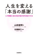 【中古】 人生を変える「本当の感謝」 心の奥底にある本当の自分を引き出す方法／山田俊明(著者),佐藤康行(監修)