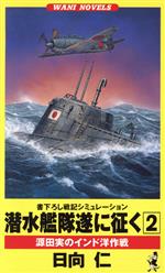 【中古】 潜水艦隊遂に征く(2) 源田実のインド洋作戦 ワニ・ノベルスWani　novels／日向仁(著者)