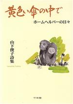 【中古】 詩集　黄色い傘の中でホームヘルパーの日々／山下俊子(著者)