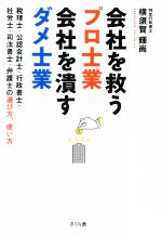 【中古】 会社を救うプロ士業　会社を潰すダメ士業 税理士・公認会計士・行政書士・社労士・司法書士・弁護士の選び方、使い方／横須賀輝尚(著者)