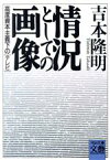 【中古】 情況としての画像 高度資本主義下のテレビ 河出文庫文芸コレクション／吉本隆明(著者)