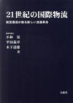 【中古】 21世紀の国際物流 航空運送が創る新しい流通革命／小林晃(著者),平田義章(著者),木下達雄(著者)