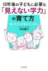 【中古】 10年後の子どもに必要な「見えない学力」の育て方 「困った子」は「困っている子」／木村泰子(著者)