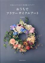 【中古】 おうちでフラワーサイクルアート 生花からドライまで、花を愉しむアイデア／河島春佳(著者)