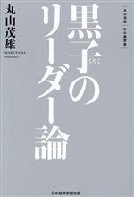 【中古】 黒子のリーダー論 丸山茂雄 私の履歴書／丸山茂雄(著者)