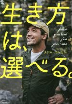【中古】 生き方は、選べる。／クリス・モンセン(著者)