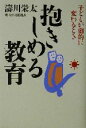 【中古】 抱きしめる教育 子どもが劇的に変わるとき/涛川栄太(著者)