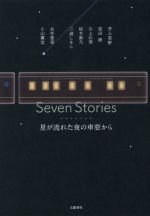 【中古】 Seven Stories 星が流れた夜の車窓から／アンソロジー(著者),糸井重里(著者),井上荒野(著者),恩田陸(著者),川上弘美(著者),桜木紫乃(著者),三浦しをん(著者),小山薫堂(著者)