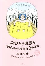 【中古】 女ひとり温泉をサイコーにする53の方法／永井千晴(著者)