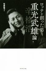  ロッテを創った男重光武雄論 辛格浩／松崎隆司(著者)