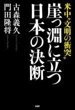 【中古】 崖っ淵に立つ日本の決断 米中“文明の衝突”／古森義久(著者),門田隆将(著者)