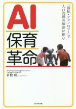 【中古】 AI保育革命 「福祉×テクノロジー」で人口問題の解決に挑む/貞松成(著者)