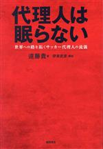 【中古】 代理人は眠らない　世界への路を拓くサッカー代理人の流儀／遠藤貴(著者),伊東武彦(著者)