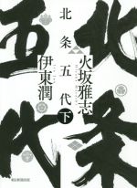 【中古】 北条五代(下)／火坂雅志(著者),伊東潤(著者)
