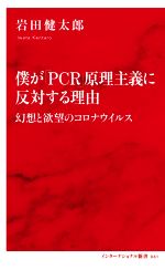  僕が「PCR」原理主義に反対する理由 幻想と欲望のコロナウイルス インターナショナル新書061／岩田健太郎(著者)
