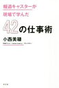  報道キャスターが現場で学んだ42の仕事術／小西美穂(著者)