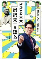 【中古】 ビビる大木、渋沢栄一を語る 僕が学んだ「45の教え」／ビビる大木(著者)