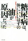 【中古】 糖尿病は、体にいいはずの油が原因だった 「植物性＝安全・安心」は、妄想だ！／奥山治美(著者)