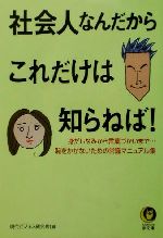 【中古】 社会人なんだからこれだけは知らねば！ 身だしなみから言葉づかいまで…恥をかかないための常識マニュアル集 KAWADE夢文庫／現代ビジネス研究班(編者) 【中古】afb