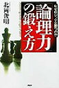 【中古】 「論理力」の鍛え方 なぜロジックは勝つのか/北岡俊明(著者)