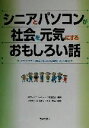  シニアとパソコンが社会を元気にするおもしろい話 「メロウ・ソサエティ構想」が出会った高齢者・商品・地域／メロウソサエティフォーラム(著者),ニューメディア開発協会